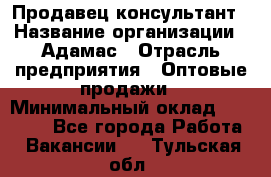 Продавец-консультант › Название организации ­ Адамас › Отрасль предприятия ­ Оптовые продажи › Минимальный оклад ­ 26 000 - Все города Работа » Вакансии   . Тульская обл.